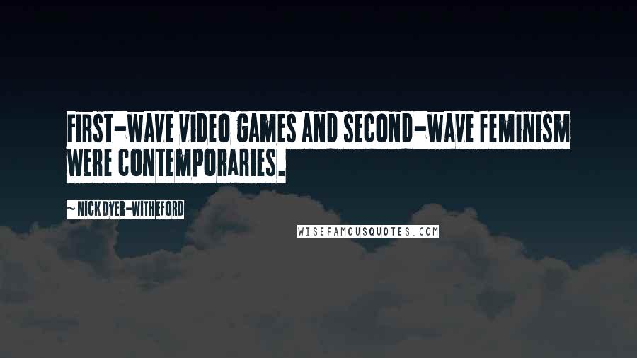 Nick Dyer-Witheford Quotes: First-wave video games and second-wave feminism were contemporaries.