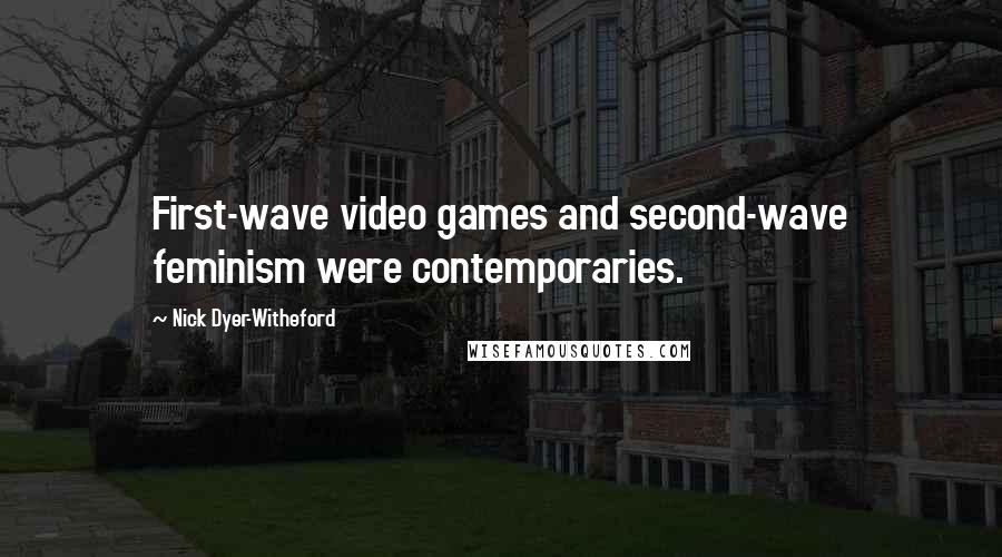 Nick Dyer-Witheford Quotes: First-wave video games and second-wave feminism were contemporaries.