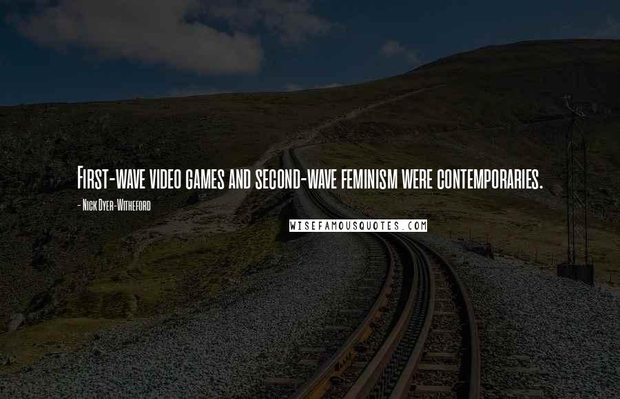Nick Dyer-Witheford Quotes: First-wave video games and second-wave feminism were contemporaries.