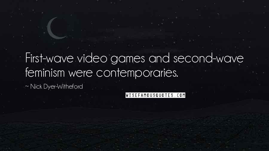 Nick Dyer-Witheford Quotes: First-wave video games and second-wave feminism were contemporaries.