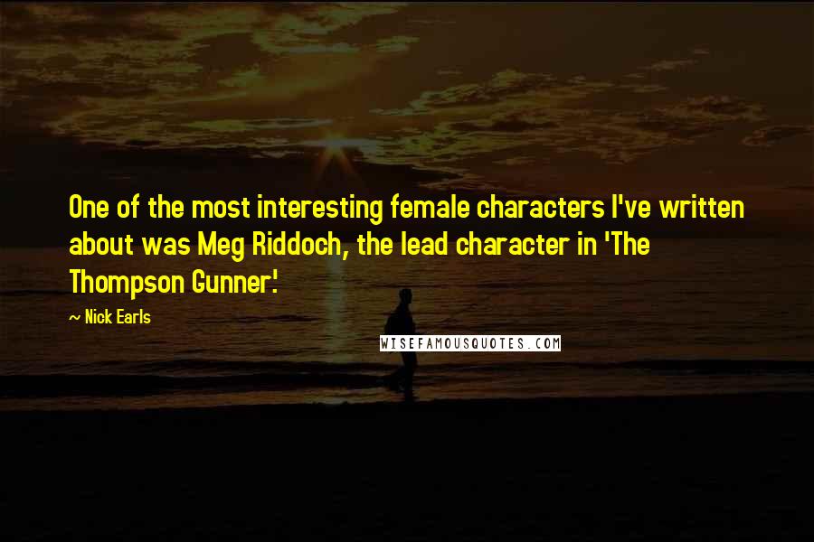 Nick Earls Quotes: One of the most interesting female characters I've written about was Meg Riddoch, the lead character in 'The Thompson Gunner'.