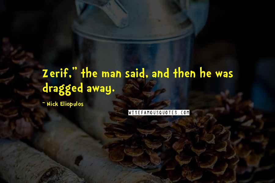 Nick Eliopulos Quotes: Zerif," the man said, and then he was dragged away.