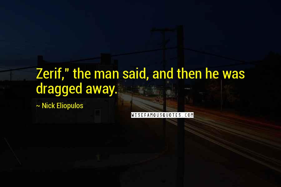 Nick Eliopulos Quotes: Zerif," the man said, and then he was dragged away.