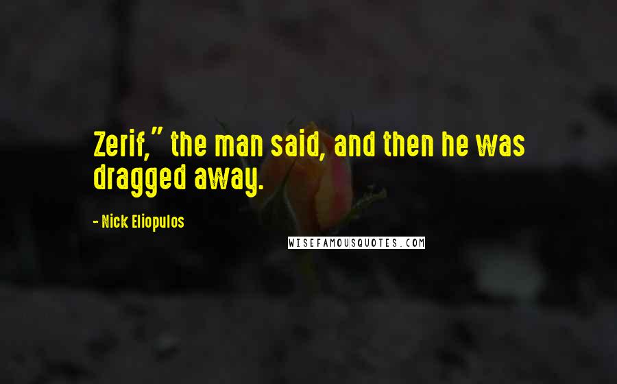 Nick Eliopulos Quotes: Zerif," the man said, and then he was dragged away.