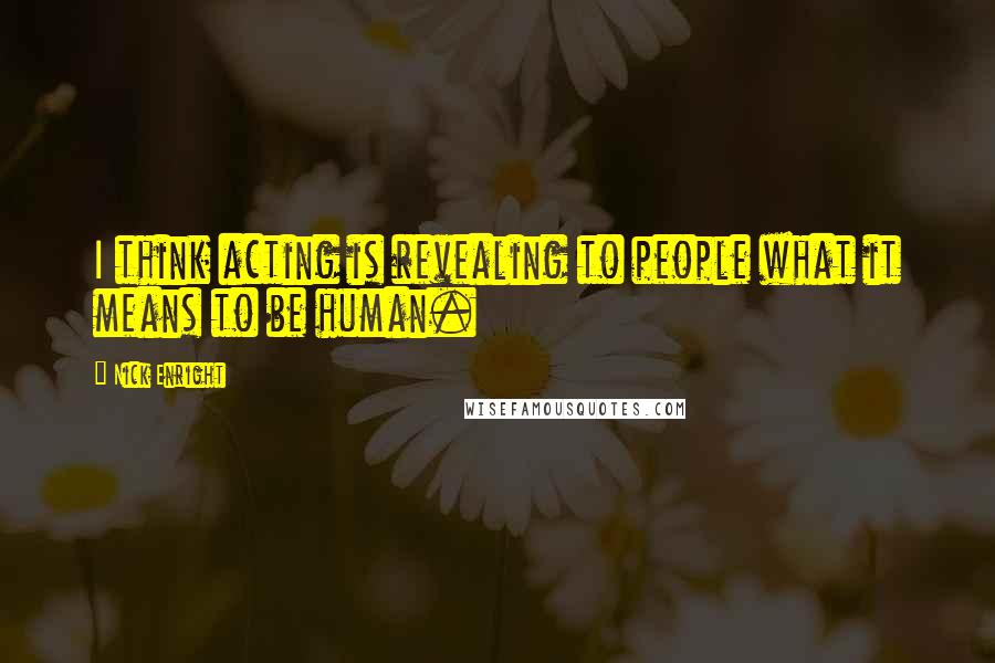 Nick Enright Quotes: I think acting is revealing to people what it means to be human.