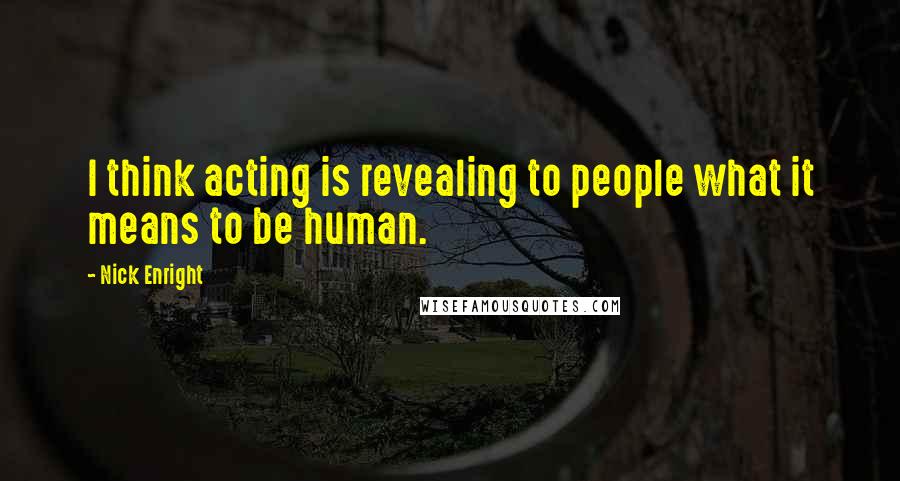 Nick Enright Quotes: I think acting is revealing to people what it means to be human.