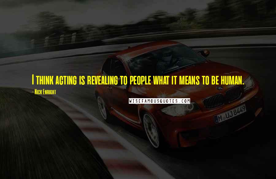 Nick Enright Quotes: I think acting is revealing to people what it means to be human.