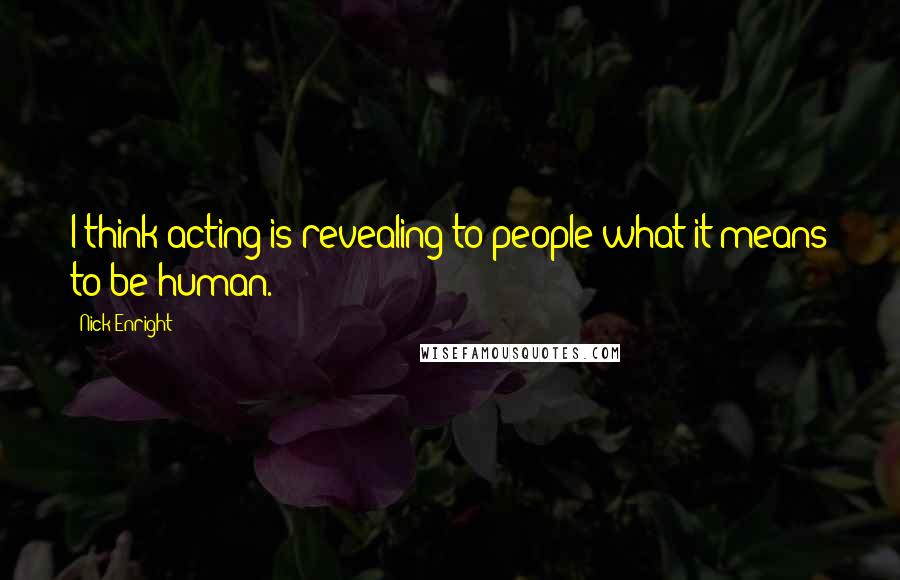 Nick Enright Quotes: I think acting is revealing to people what it means to be human.