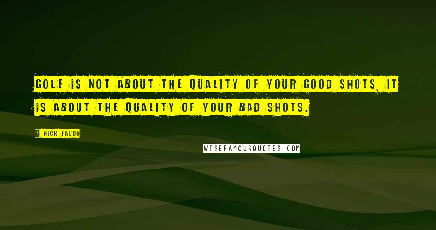 Nick Faldo Quotes: Golf is not about the quality of your good shots, it is about the quality of your bad shots.