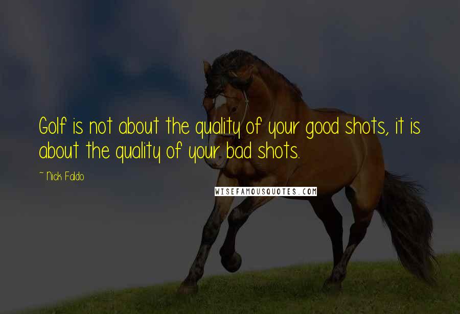 Nick Faldo Quotes: Golf is not about the quality of your good shots, it is about the quality of your bad shots.
