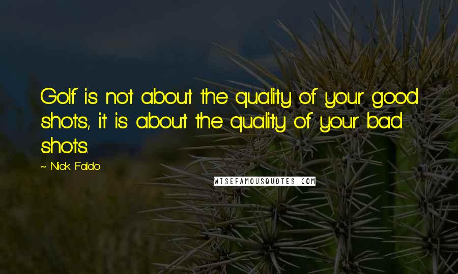 Nick Faldo Quotes: Golf is not about the quality of your good shots, it is about the quality of your bad shots.