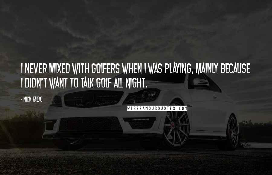 Nick Faldo Quotes: I never mixed with golfers when I was playing, mainly because I didn't want to talk golf all night.