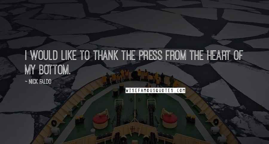 Nick Faldo Quotes: I would like to thank the press from the heart of my bottom.