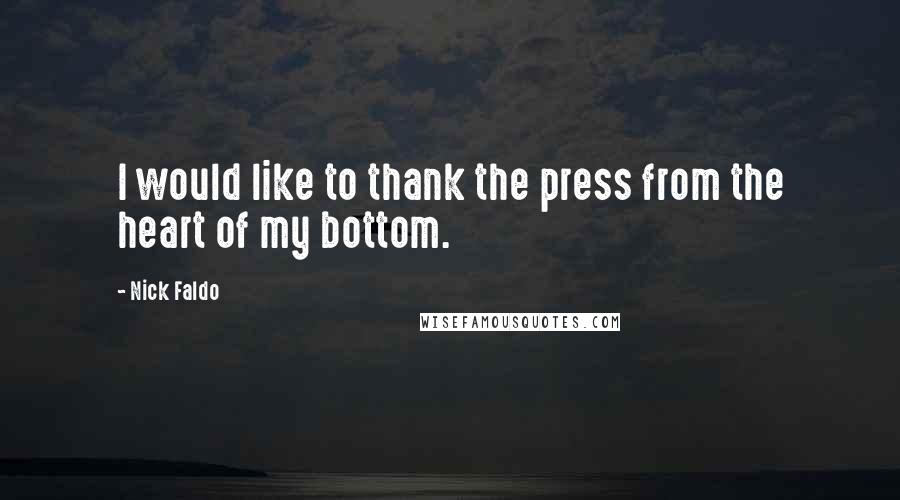 Nick Faldo Quotes: I would like to thank the press from the heart of my bottom.