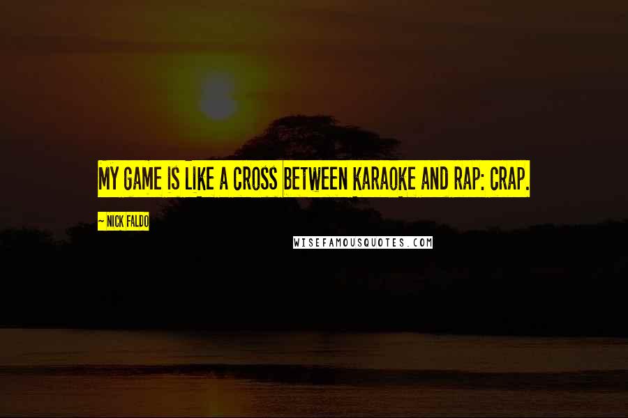 Nick Faldo Quotes: My game is like a cross between karaoke and rap: crap.