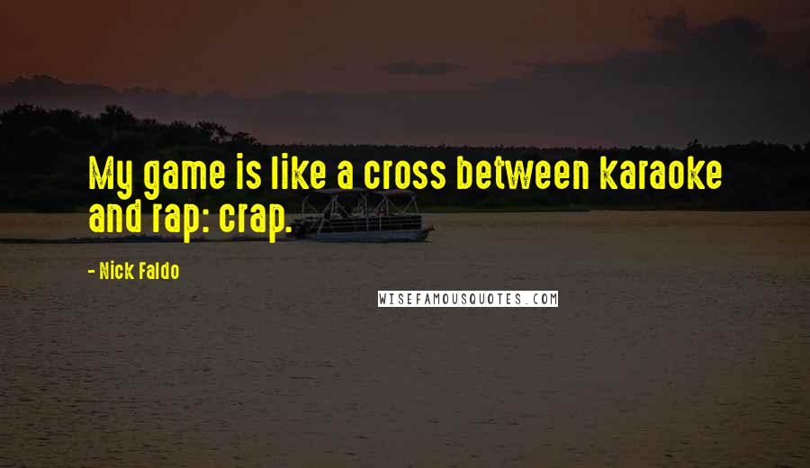 Nick Faldo Quotes: My game is like a cross between karaoke and rap: crap.