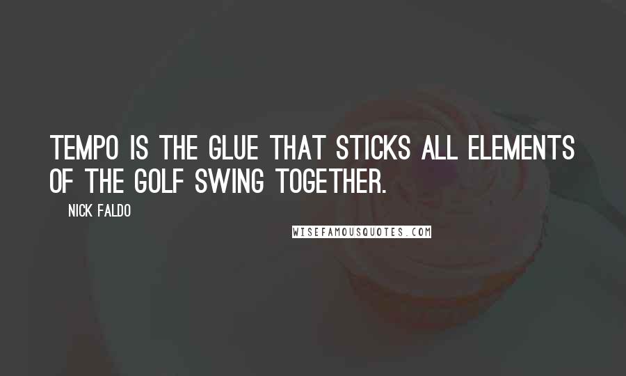 Nick Faldo Quotes: Tempo is the glue that sticks all elements of the golf swing together.