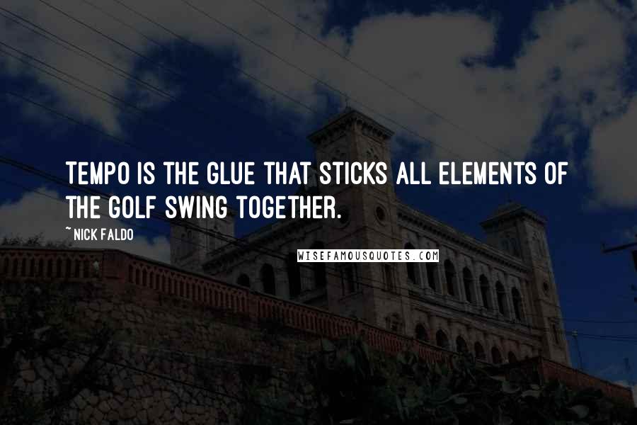 Nick Faldo Quotes: Tempo is the glue that sticks all elements of the golf swing together.