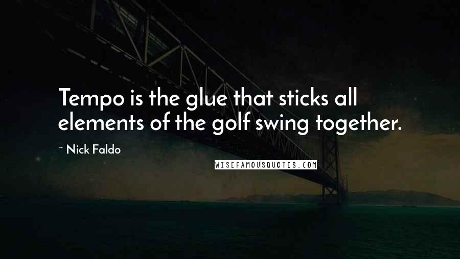 Nick Faldo Quotes: Tempo is the glue that sticks all elements of the golf swing together.