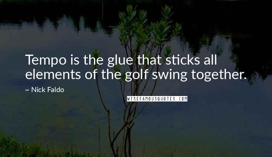 Nick Faldo Quotes: Tempo is the glue that sticks all elements of the golf swing together.