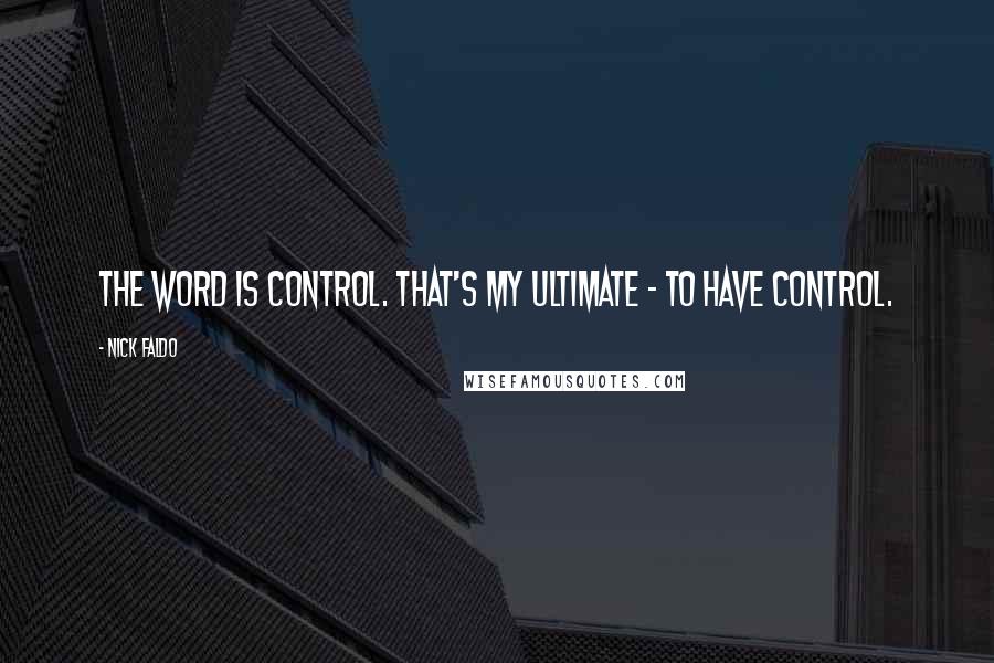 Nick Faldo Quotes: The word is control. That's my ultimate - to have control.