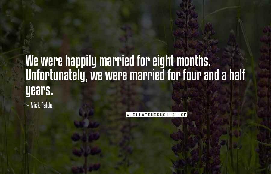 Nick Faldo Quotes: We were happily married for eight months. Unfortunately, we were married for four and a half years.