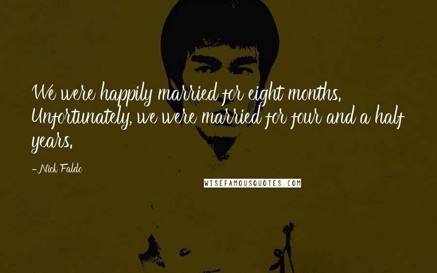 Nick Faldo Quotes: We were happily married for eight months. Unfortunately, we were married for four and a half years.