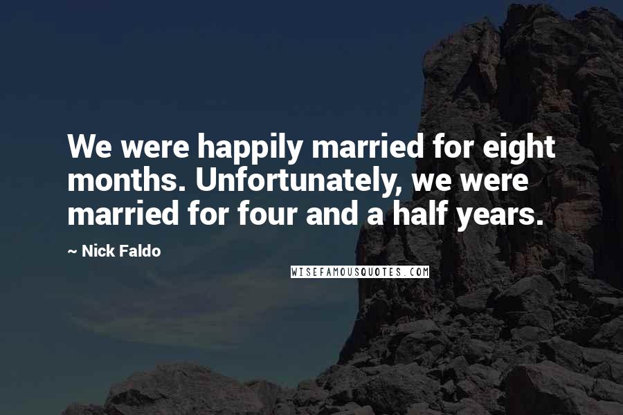 Nick Faldo Quotes: We were happily married for eight months. Unfortunately, we were married for four and a half years.