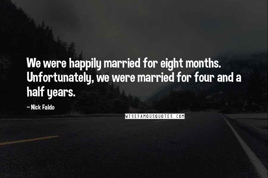 Nick Faldo Quotes: We were happily married for eight months. Unfortunately, we were married for four and a half years.