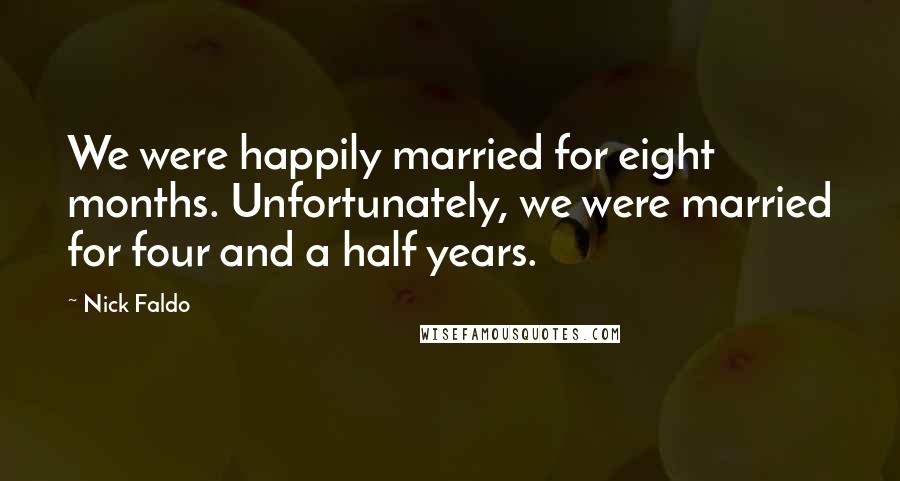 Nick Faldo Quotes: We were happily married for eight months. Unfortunately, we were married for four and a half years.