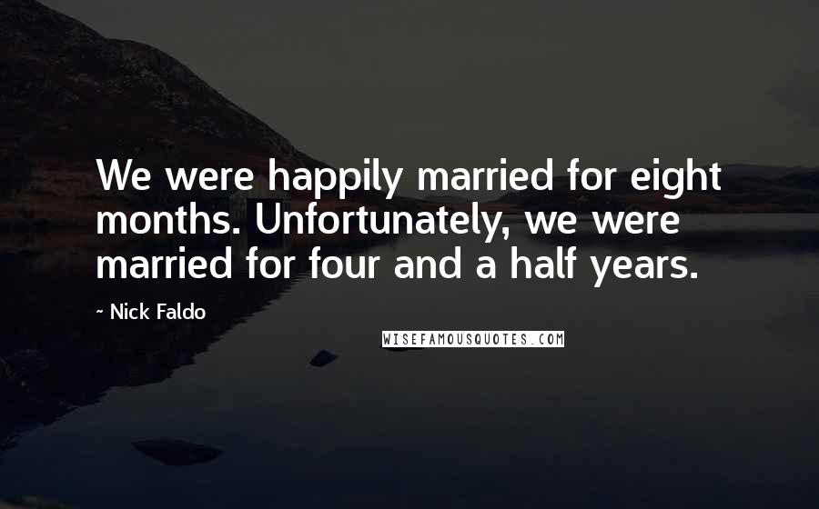 Nick Faldo Quotes: We were happily married for eight months. Unfortunately, we were married for four and a half years.