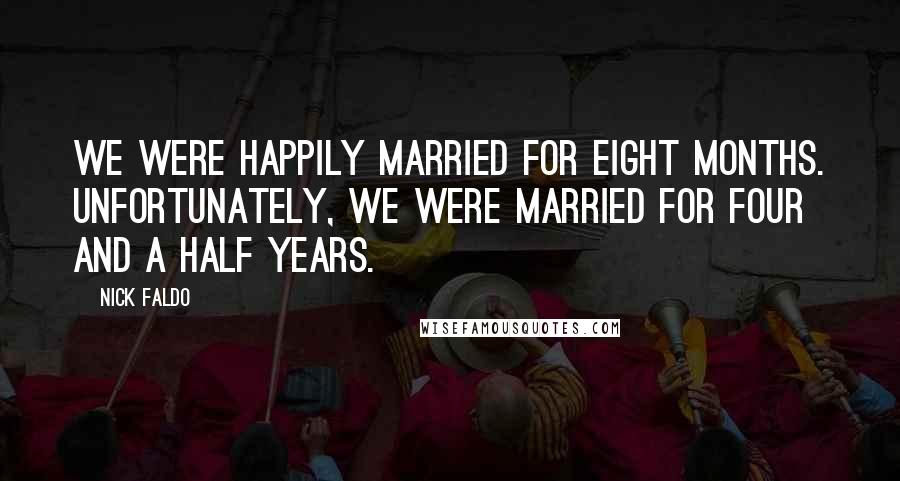 Nick Faldo Quotes: We were happily married for eight months. Unfortunately, we were married for four and a half years.