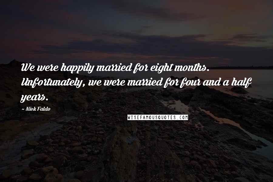 Nick Faldo Quotes: We were happily married for eight months. Unfortunately, we were married for four and a half years.