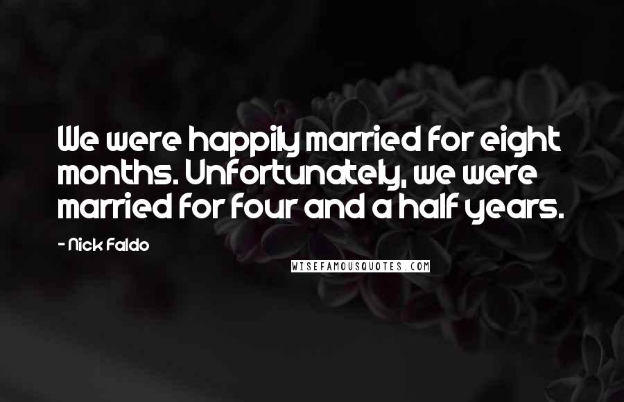 Nick Faldo Quotes: We were happily married for eight months. Unfortunately, we were married for four and a half years.