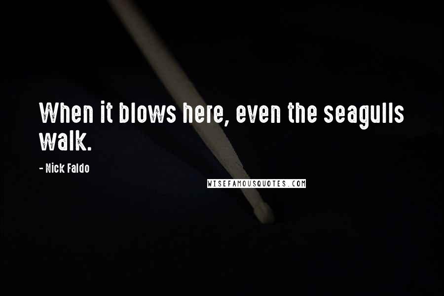 Nick Faldo Quotes: When it blows here, even the seagulls walk.