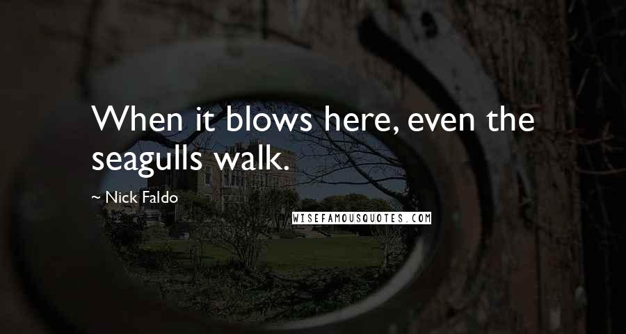 Nick Faldo Quotes: When it blows here, even the seagulls walk.