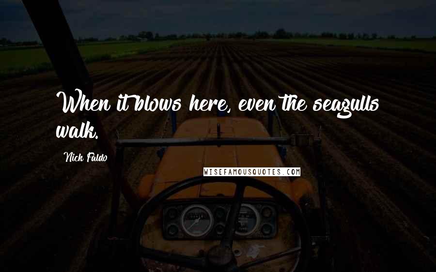 Nick Faldo Quotes: When it blows here, even the seagulls walk.