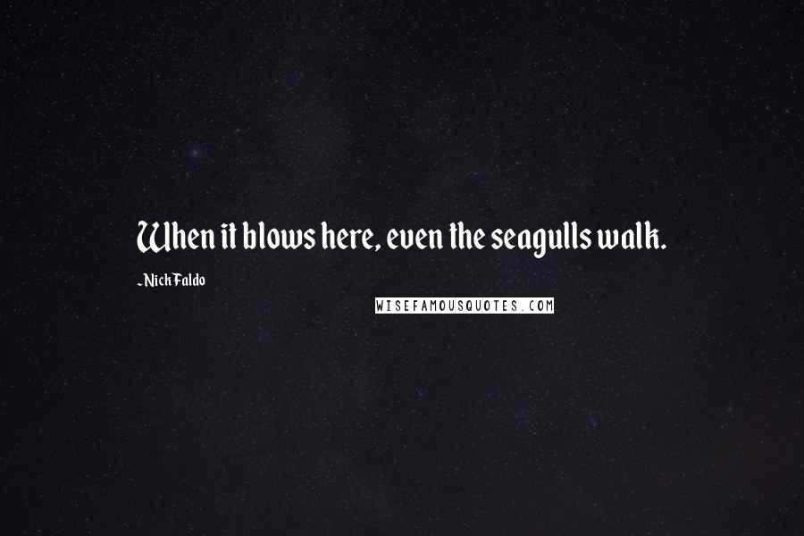 Nick Faldo Quotes: When it blows here, even the seagulls walk.