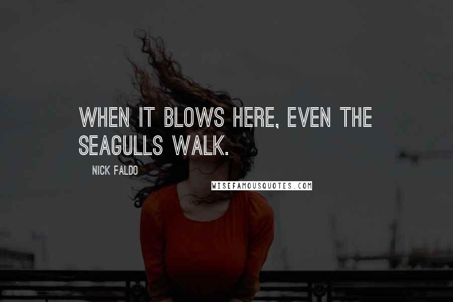 Nick Faldo Quotes: When it blows here, even the seagulls walk.