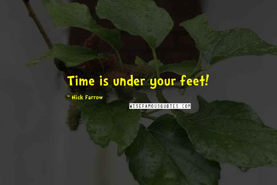 Nick Farrow Quotes: Time is under your feet!