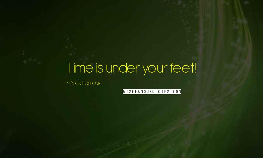 Nick Farrow Quotes: Time is under your feet!