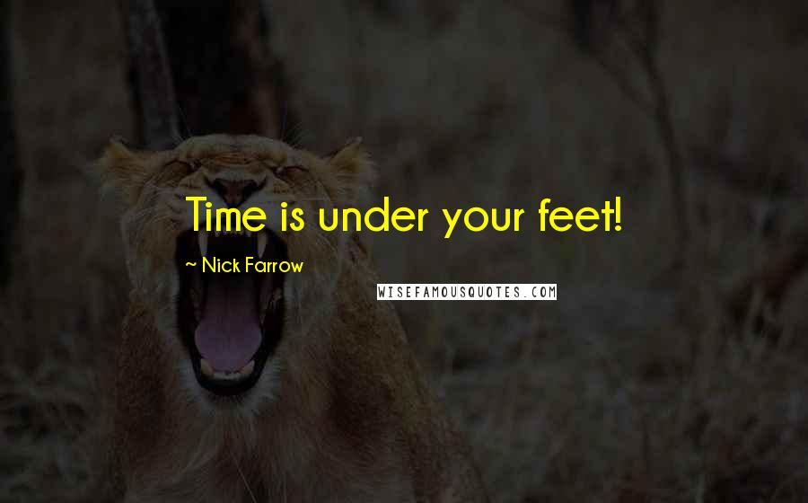 Nick Farrow Quotes: Time is under your feet!