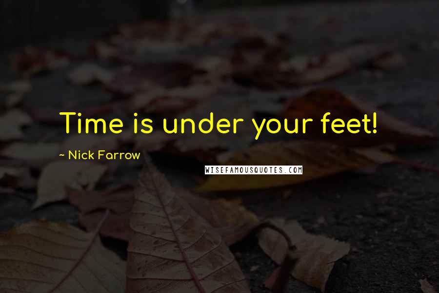 Nick Farrow Quotes: Time is under your feet!