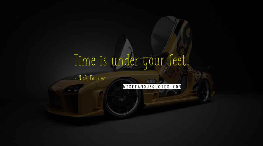 Nick Farrow Quotes: Time is under your feet!