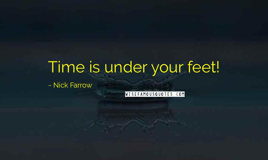 Nick Farrow Quotes: Time is under your feet!