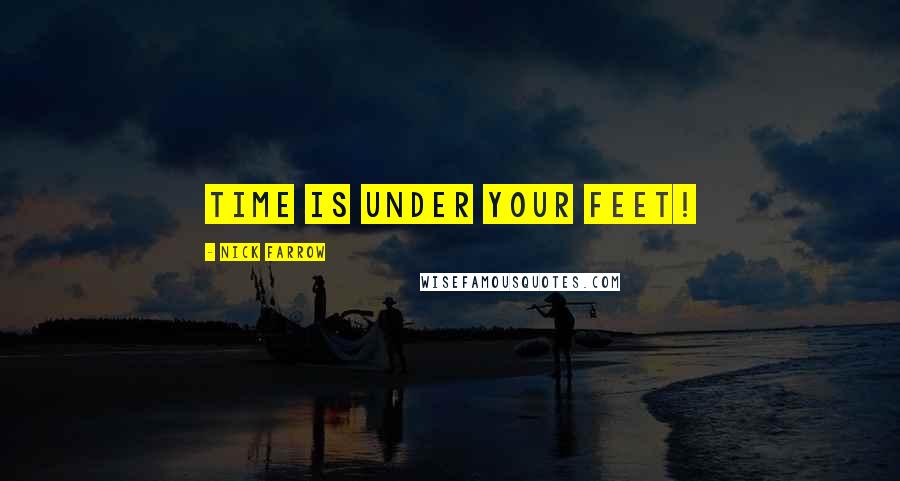 Nick Farrow Quotes: Time is under your feet!