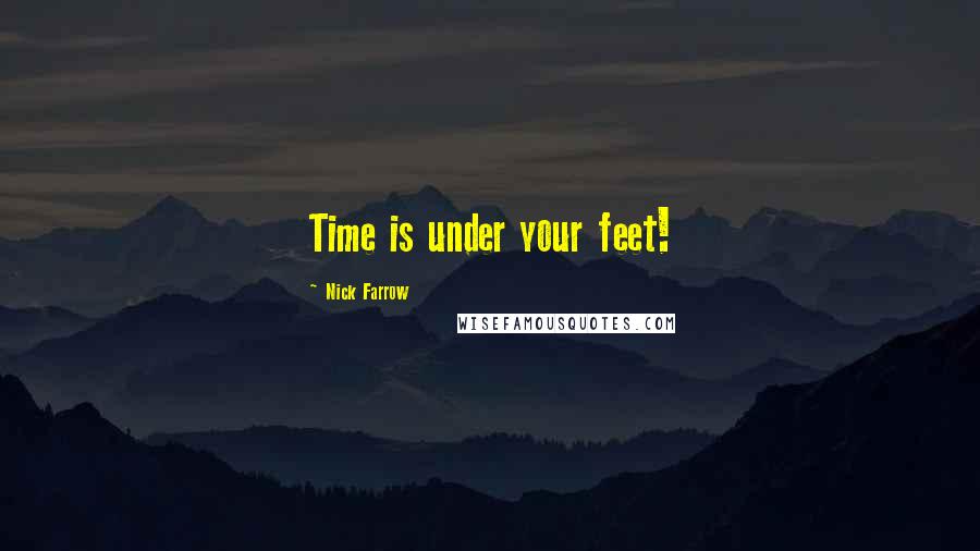 Nick Farrow Quotes: Time is under your feet!