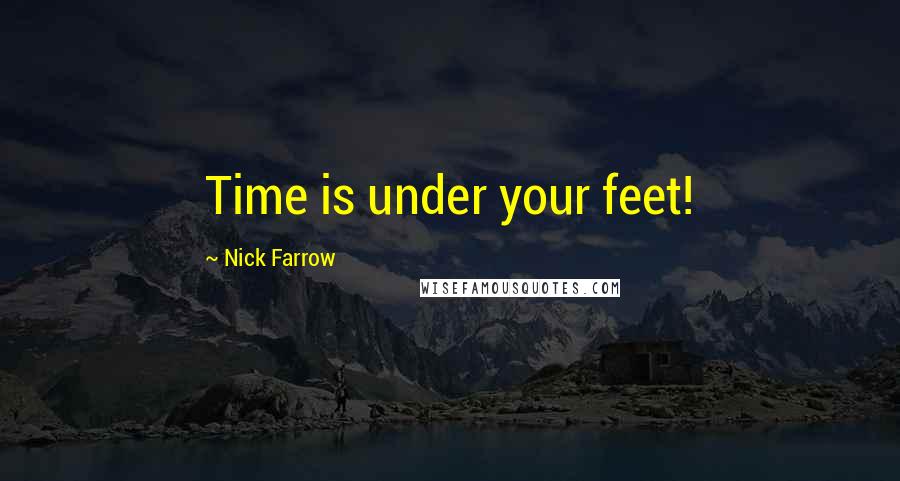 Nick Farrow Quotes: Time is under your feet!