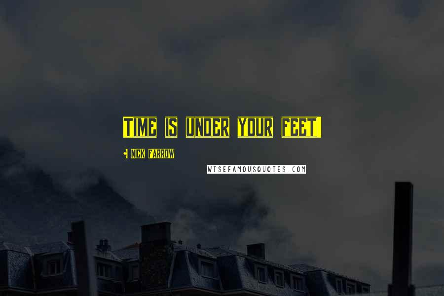 Nick Farrow Quotes: Time is under your feet!