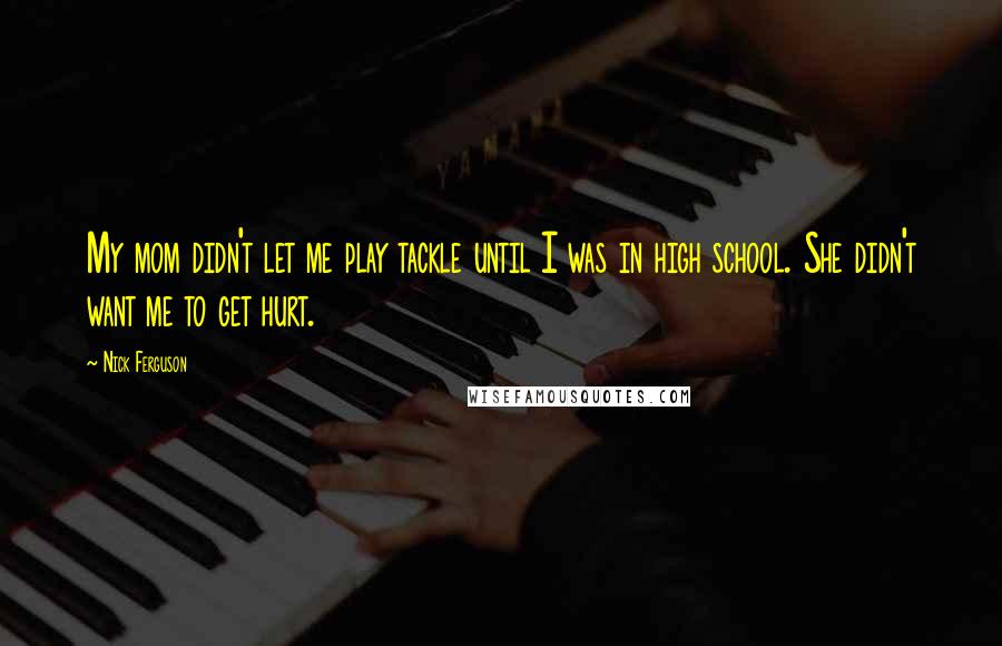 Nick Ferguson Quotes: My mom didn't let me play tackle until I was in high school. She didn't want me to get hurt.